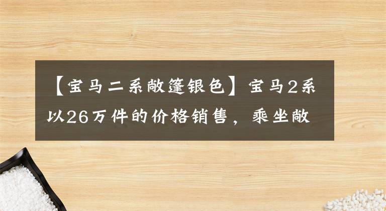 【宝马二系敞篷银色】宝马2系以26万件的价格销售，乘坐敞篷轿车，请确认这是你想要的车。(希德比舍尔斯，Northern  Exposure)。