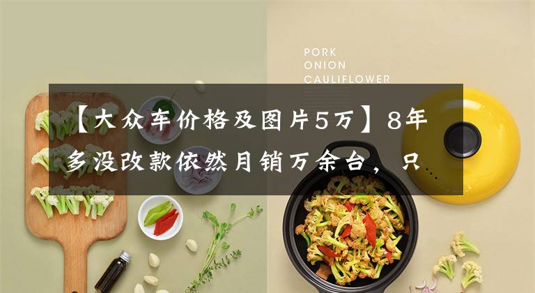 【大众车价格及图片5万】8年多没改款依然月销万余台,只要5万多,大众桑塔纳还值得买吗?