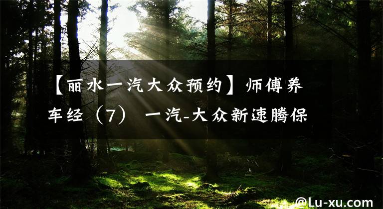 【丽水一汽大众预约】师傅养车经(7) 一汽-大众新速腾保养详解