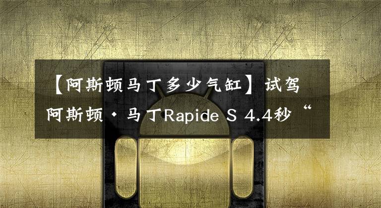 【阿斯顿马丁多少气缸】试驾阿斯顿·马丁Rapide S 4.4秒“破百”