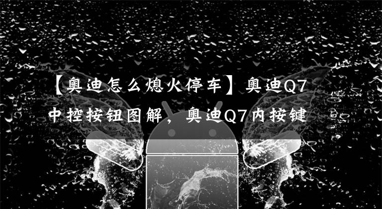 【奥迪怎么熄火停车】奥迪Q7中控按钮图解,奥迪Q7内按键功能说明