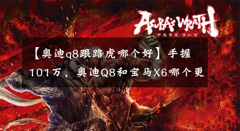 【奥迪q8跟路虎哪个好】手握101万，奥迪Q8和宝马X6哪个更有档次？内行人：对比就知道了