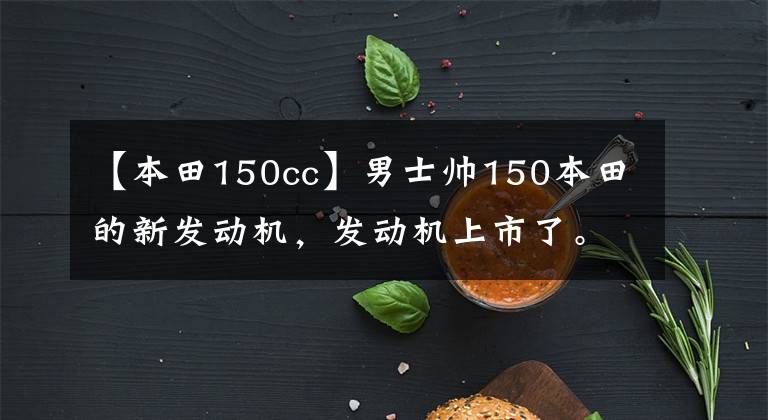 【本田150cc】男士帅150本田的新发动机,发动机上市了。