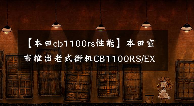 【本田cb1100rs性能】本田宣布推出老式街机CB1100RS/EX Final Edition