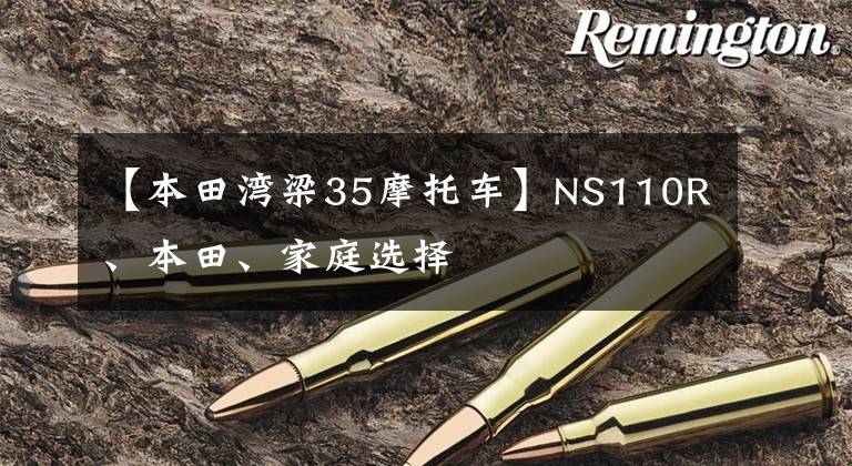 【本田湾梁35摩托车】NS110R、本田、家庭选择