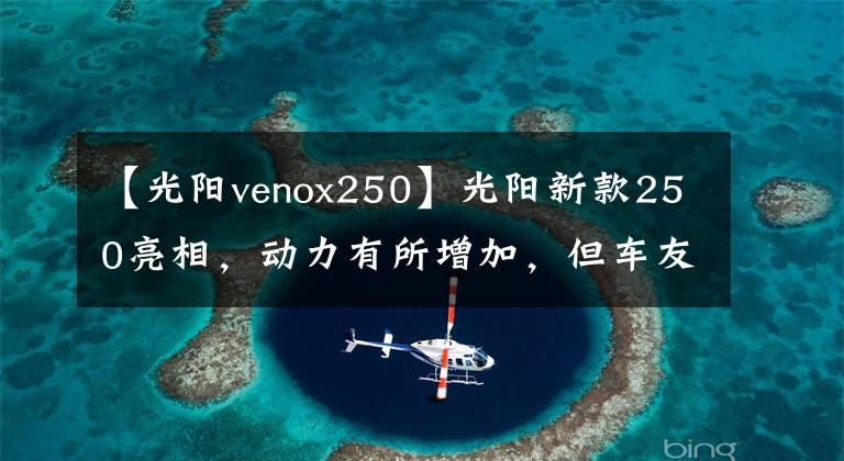 【光阳venox250】光阳新款250亮相，动力有所增加，但车友说“外观太丑了”