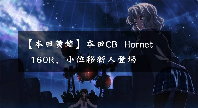 【本田黄蜂】本田CB Hornet 160R,小位移新人登场