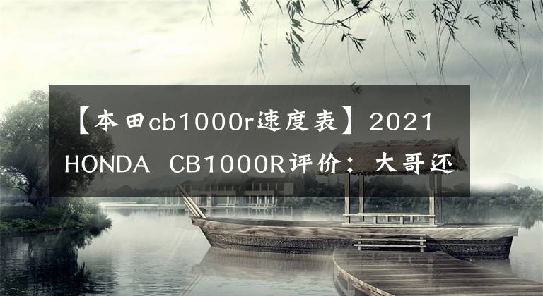 【本田cb1000r速度表】2021 HONDA CB1000R评价:大哥还是大哥。