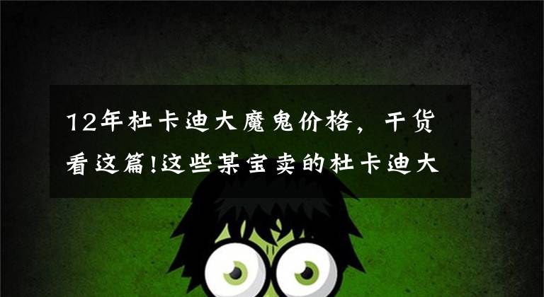 12年杜卡迪大魔鬼价格,干货看这篇!这些某宝卖的杜卡迪大魔鬼敢要吗?13年的车才7万块