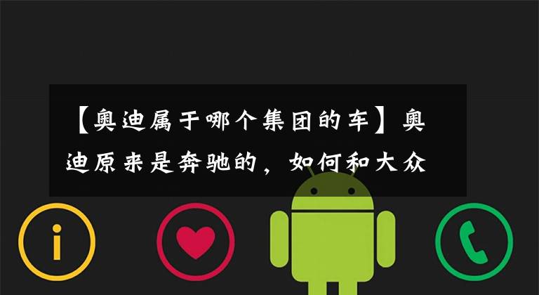 【奥迪属于哪个集团的车】奥迪原来是奔驰的,如何和大众走到了一起?