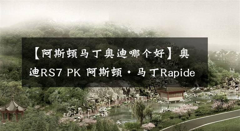 【阿斯顿马丁奥迪哪个好】奥迪RS7 PK 阿斯顿·马丁Rapide,你选谁?
