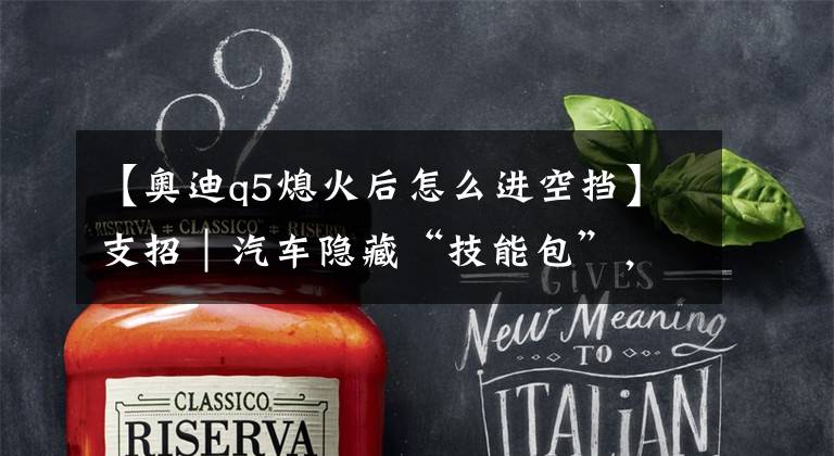 【奥迪q5熄火后怎么进空挡】支招｜汽车隐藏“技能包”，这些功能你很有可能从没用过