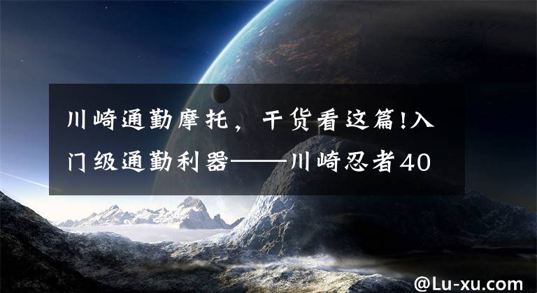 川崎通勤摩托，干货看这篇!入门级通勤利器——川崎忍者400