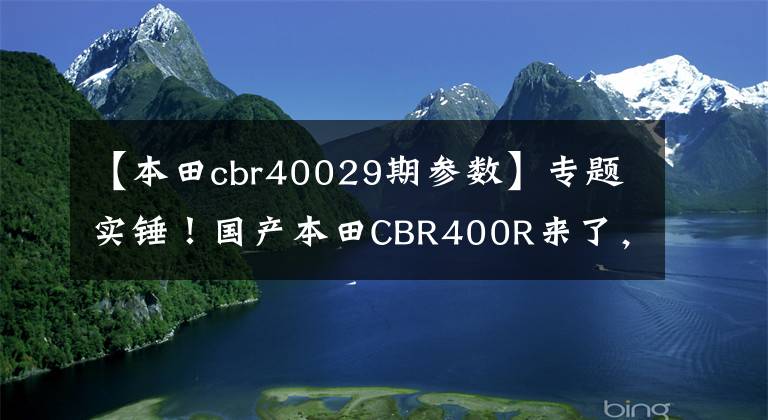【本田cbr40029期参数】专题实锤！国产本田CBR400R来了，与海外版相比外观接近、配置略低