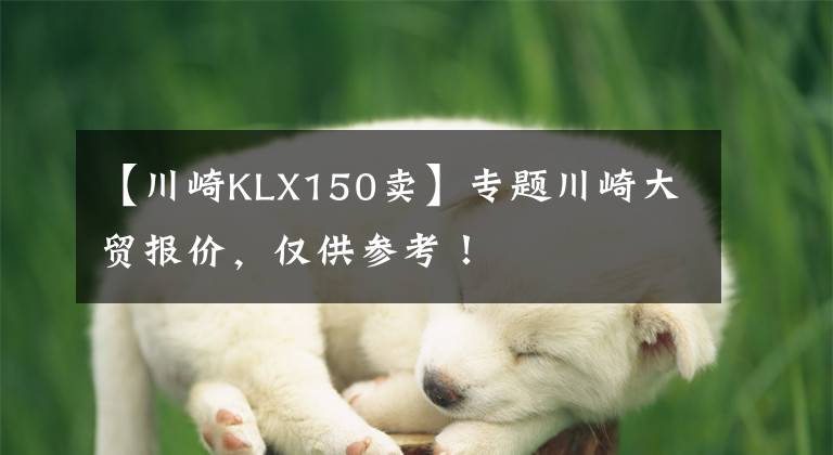 【川崎KLX150卖】专题川崎大贸报价,仅供参考!