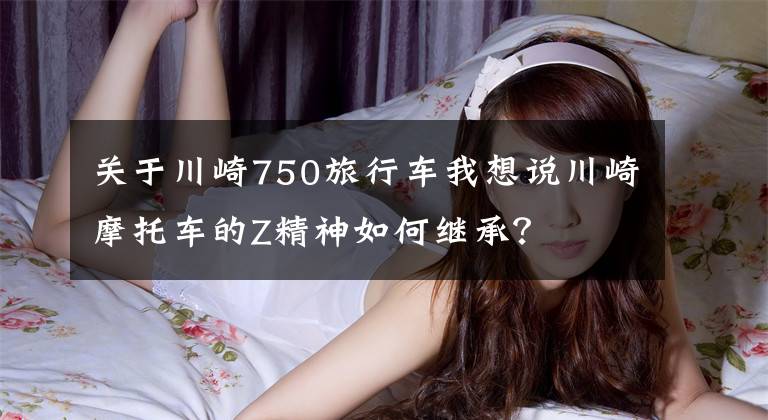 关于川崎750旅行车我想说川崎摩托车的Z精神如何继承?