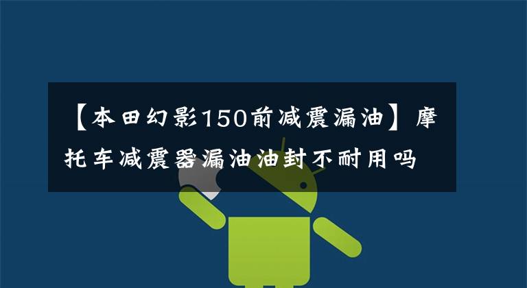 【本田幻影150前减震漏油】摩托车减震器漏油油封不耐用吗?切割5毫米的效果不一般