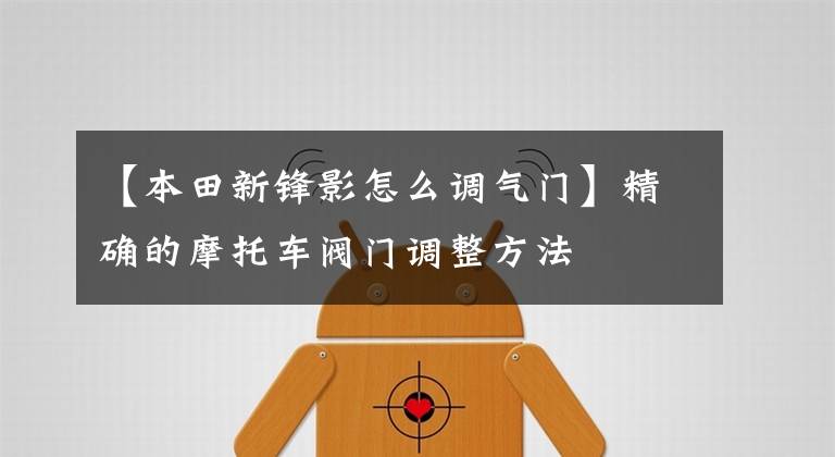 【本田新锋影怎么调气门】精确的摩托车阀门调整方法