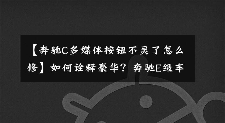 【奔驰C多媒体按钮不灵了怎么修】如何诠释豪华?奔驰E级车载系统体验