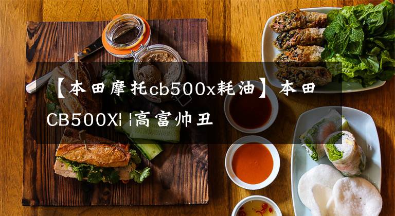 【本田摩托cb500x耗油】本田CB500X| |高富帅丑