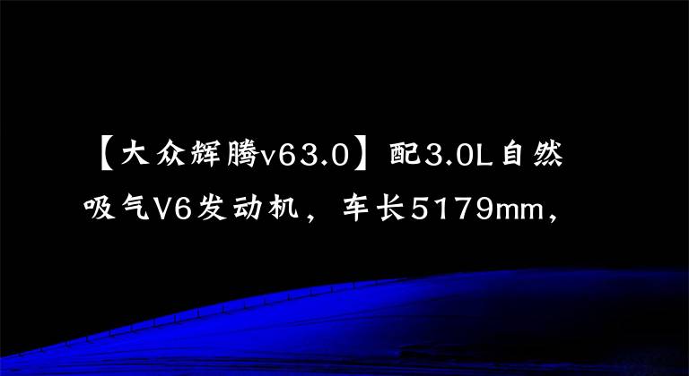 【大众辉腾v63.0】配3.0L自然吸气V6发动机，车长5179mm，辉腾实力如何？