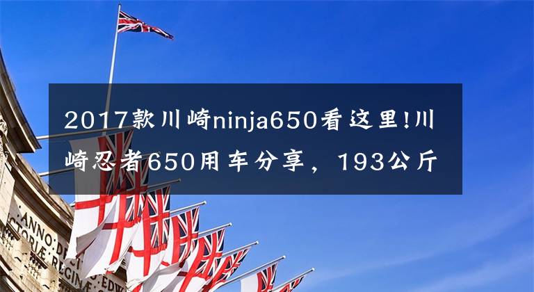 2017款川崎ninja650看这里!川崎忍者650用车分享,193公斤的车重,高速是真稳