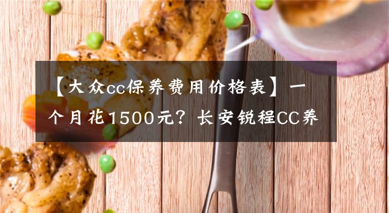 【大众cc保养费用价格表】一个月花1500元？长安锐程CC养车成本分析