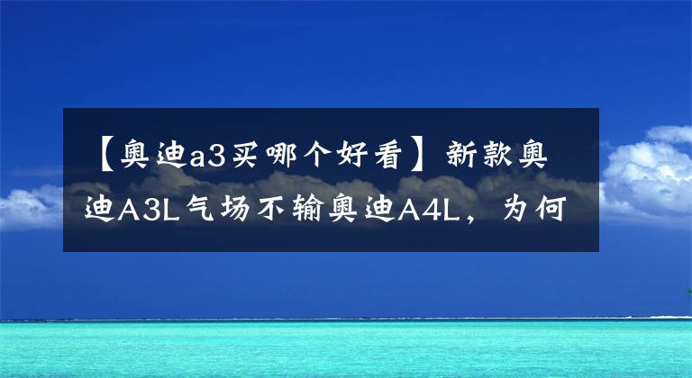 【奥迪a3买哪个好看】新款奥迪A3L气场不输奥迪A4L，为何更建议大家看两厢版奥迪A3？