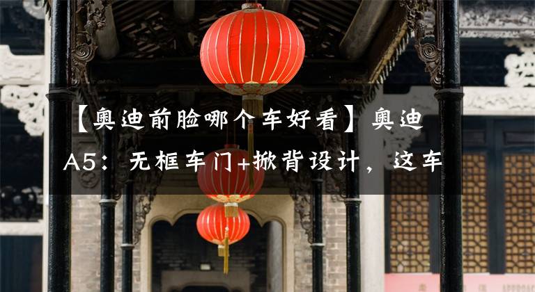 【奥迪前脸哪个车好看】奥迪A5：无框车门+掀背设计，这车开出去真拉风，魅力无法抵挡