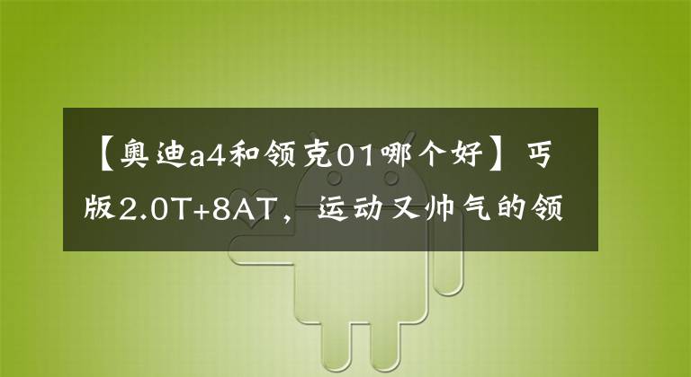 【奥迪a4和领克01哪个好】丐版2.0T+8AT，运动又帅气的领克01，实力挑战BBA