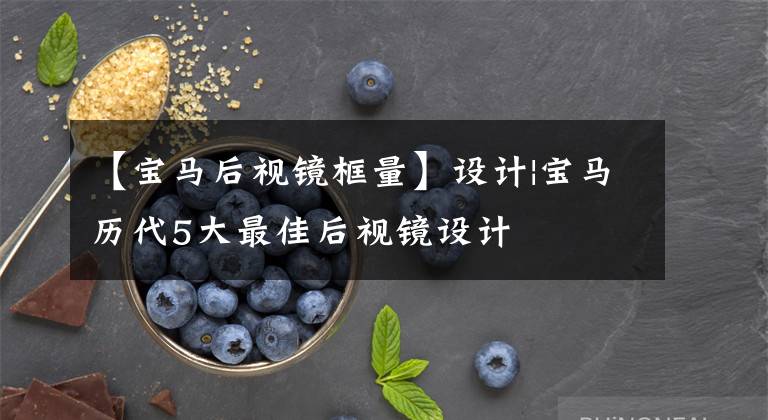 【宝马后视镜框量】设计|宝马历代5大最佳后视镜设计