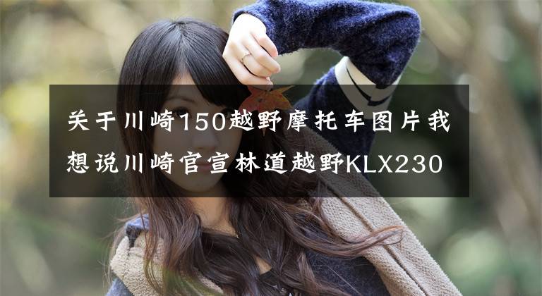 关于川崎150越野摩托车图片我想说川崎官宣林道越野KLX230引进预告，本月28号正式发布