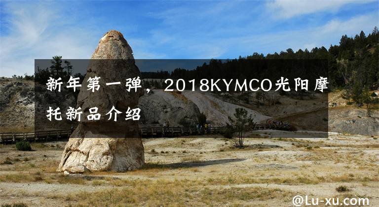 新年第一弹,2018KYMCO光阳摩托新品介绍