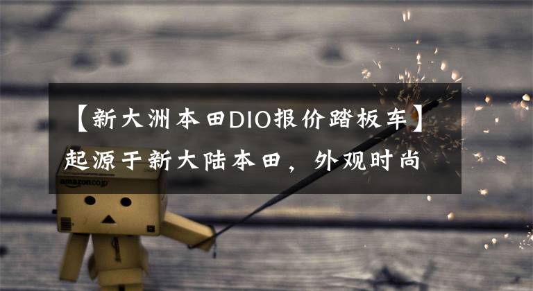 【新大洲本田DIO报价踏板车】起源于新大陆本田,外观时尚,125cc油耗为2.2L,售价8000韩元