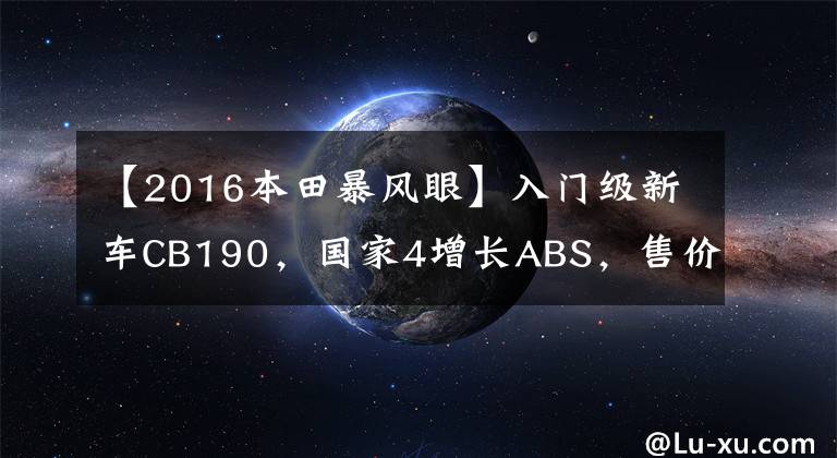 【2016本田暴风眼】入门级新车CB190，国家4增长ABS，售价16580