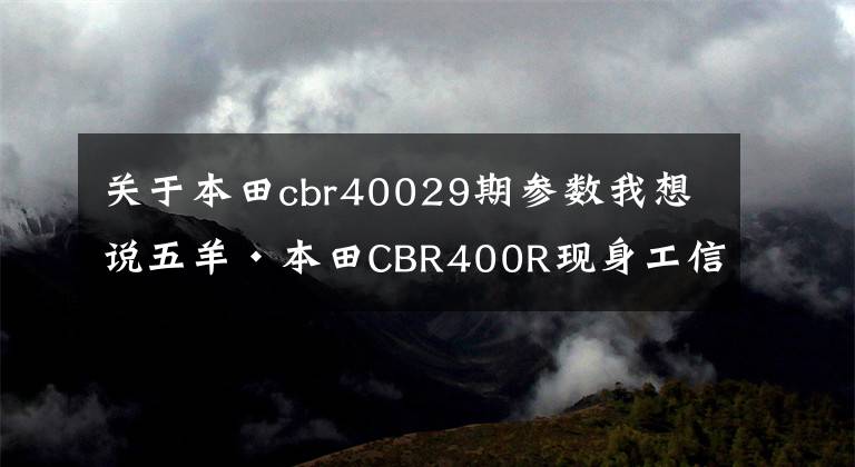 关于本田cbr40029期参数我想说五羊·本田CBR400R现身工信部，终于来了但似乎又迟了！