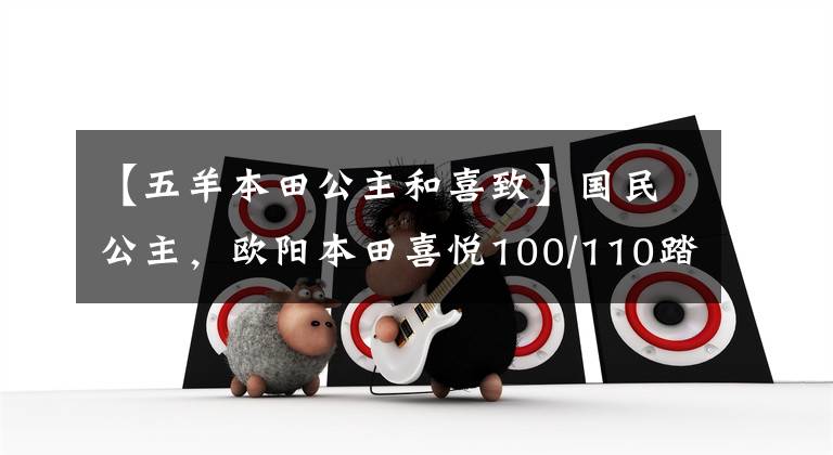 【五羊本田公主和喜致】国民公主，欧阳本田喜悦100/110踏板摩托车高清美度