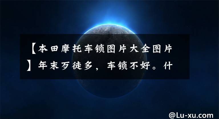 【本田摩托车锁图片大全图片】年末歹徒多，车锁不好。什么摩托车锁可靠？