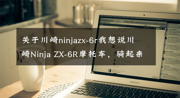 关于川崎ninjazx-6r我想说川崎Ninja ZX-6R摩托车,骑起来真的很有趣