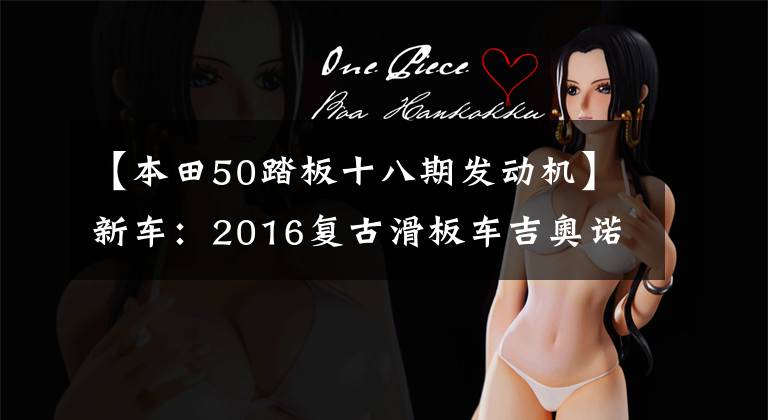 【本田50踏板十八期发动机】新车：2016复古滑板车吉奥诺(俗称本田乌龟)登场。