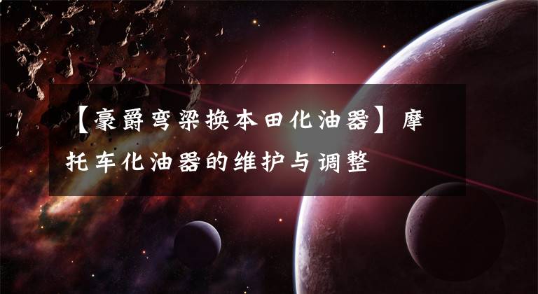 【豪爵弯梁换本田化油器】摩托车化油器的维护与调整