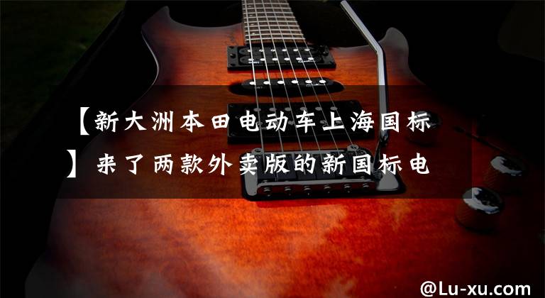 【新大洲本田电动车上海国标】来了两款外卖版的新国标电动车。可以刷卡。除了驾照,最大续航380公里