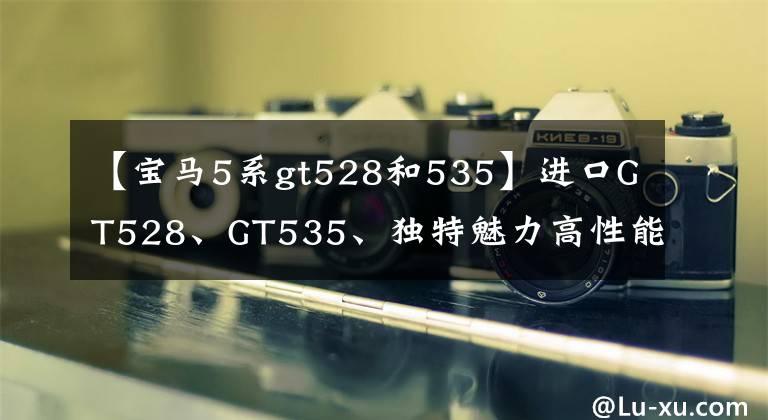 【宝马5系gt528和535】进口GT528、GT535、独特魅力高性能=人气