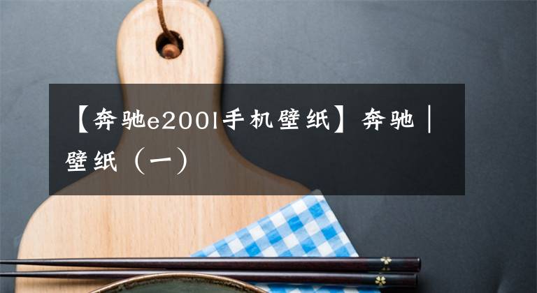 【奔驰e200l手机壁纸】奔驰｜壁纸（一）
