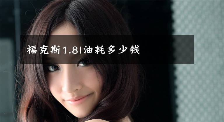 福克斯1.8l油耗多少钱