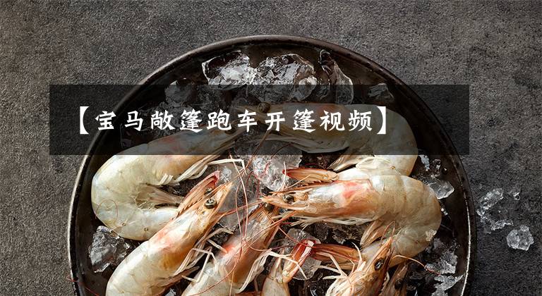 【宝马敞篷跑车开篷视频】