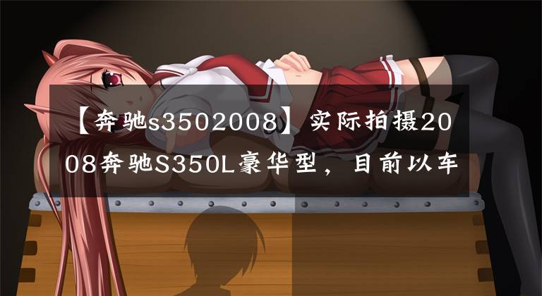 【奔驰s3502008】实际拍摄2008奔驰S350L豪华型,目前以车主30万韩元的价格销售