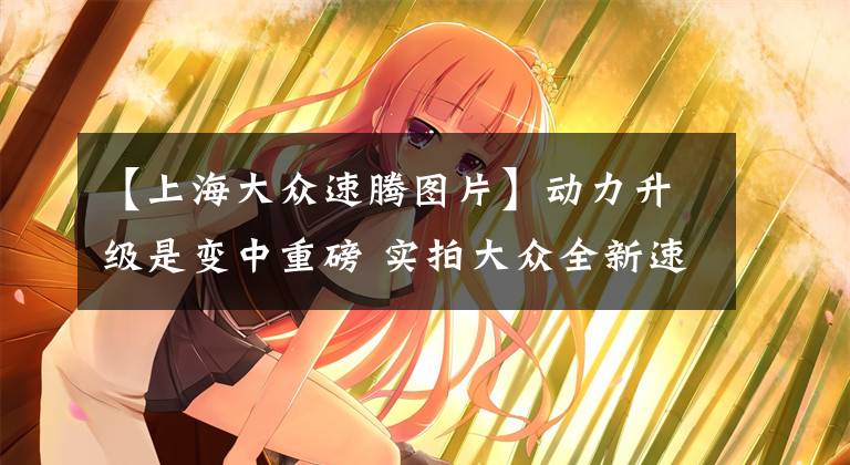 【上海大众速腾图片】动力升级是变中重磅 实拍大众全新速腾