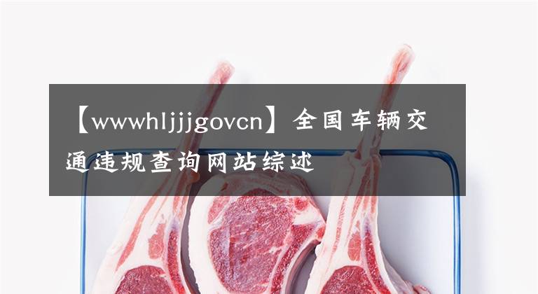 【wwwhljjjgovcn】全国车辆交通违规查询网站综述