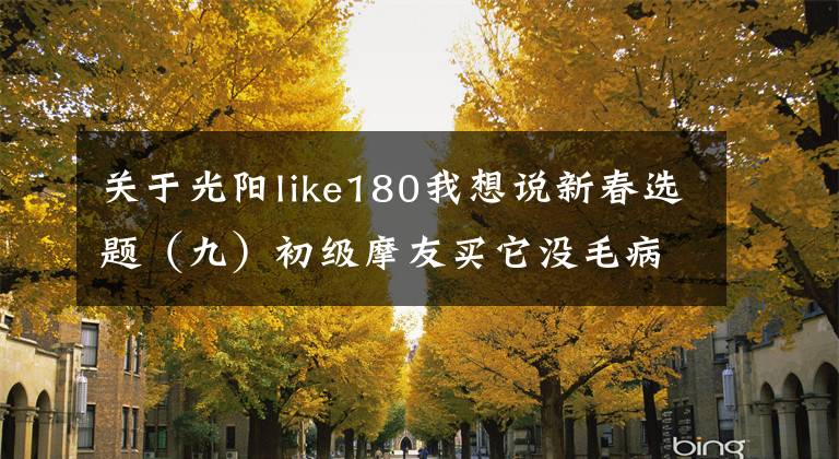 关于光阳like180我想说新春选题（九）初级摩友买它没毛病！1万~1.8万元摩托车推荐